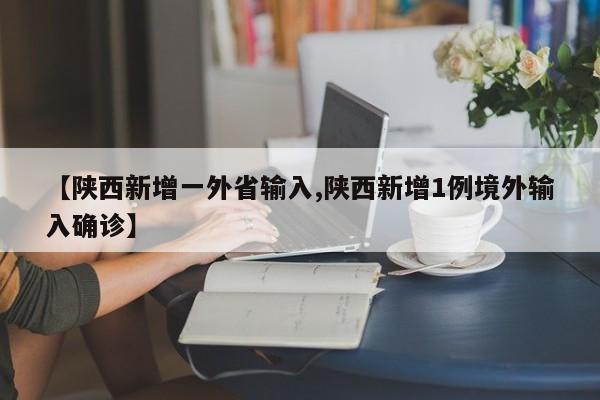 【陕西新增一外省输入,陕西新增1例境外输入确诊】