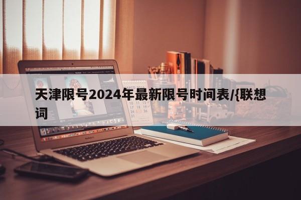 天津限号2024年最新限号时间表/{联想词