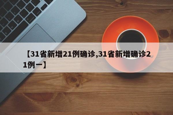 【31省新增21例确诊,31省新增确诊21例一】
