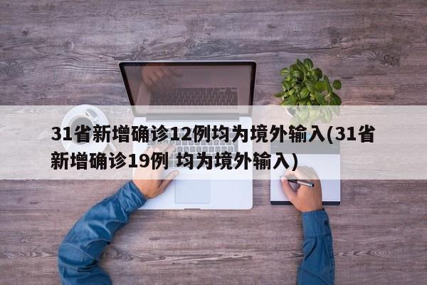 31省新增确诊12例均为境外输入(31省新增确诊19例 均为境外输入)