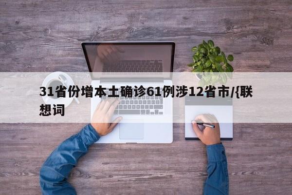31省份增本土确诊61例涉12省市/{联想词
