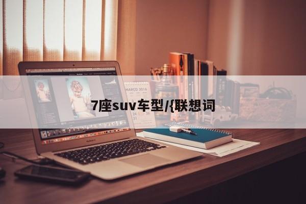 7座suv车型/{联想词