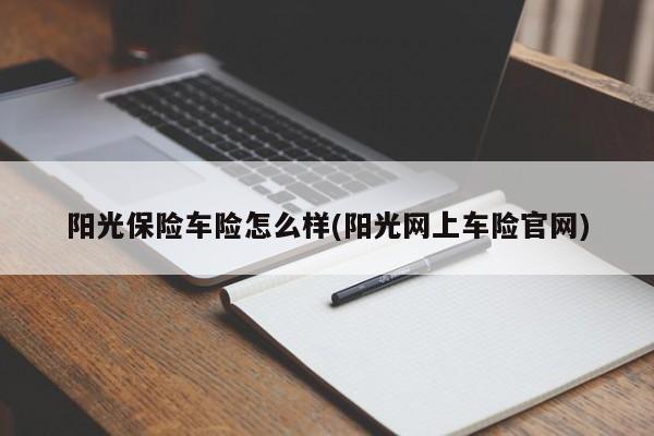 阳光保险车险怎么样(阳光网上车险官网)
