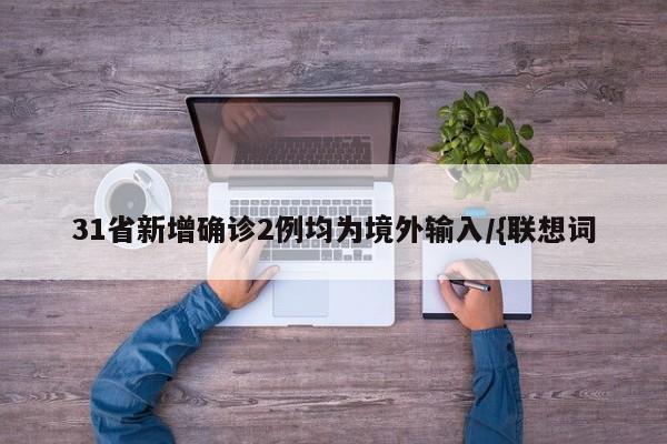 31省新增确诊2例均为境外输入/{联想词