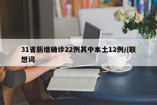 31省新增确诊22例其中本土12例/{联想词