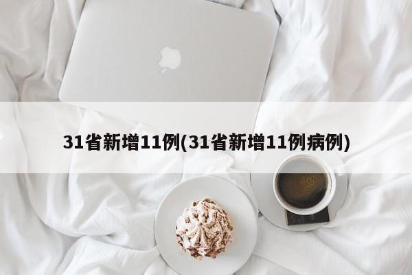 31省新增11例(31省新增11例病例)