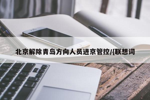 北京解除青岛方向人员进京管控/{联想词