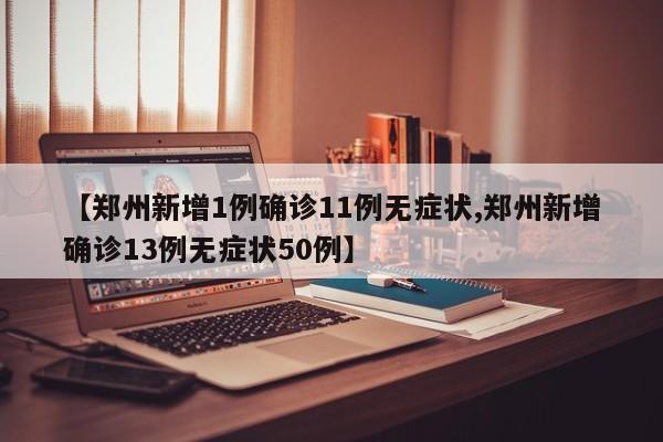 【郑州新增1例确诊11例无症状,郑州新增确诊13例无症状50例】