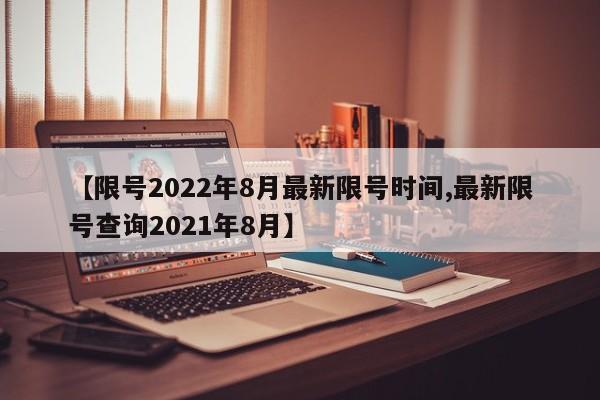 【限号2022年8月最新限号时间,最新限号查询2021年8月】