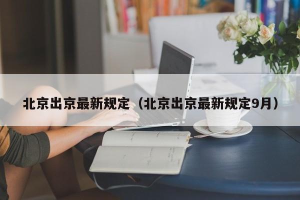 北京出京最新规定（北京出京最新规定9月）