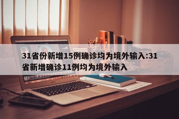31省份新增15例确诊均为境外输入:31省新增确诊11例均为境外输入