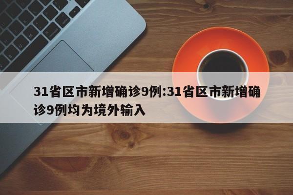 31省区市新增确诊9例:31省区市新增确诊9例均为境外输入
