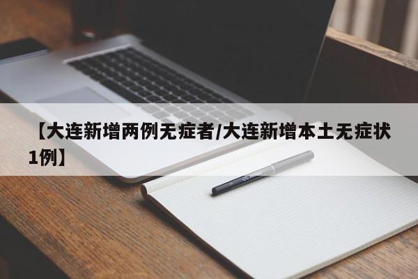 【大连新增两例无症者/大连新增本土无症状1例】