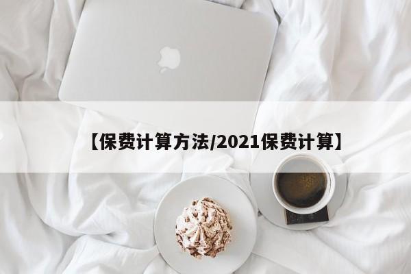 【保费计算方法/2021保费计算】