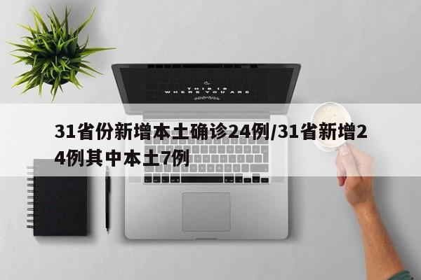 31省份新增本土确诊24例/31省新增24例其中本土7例