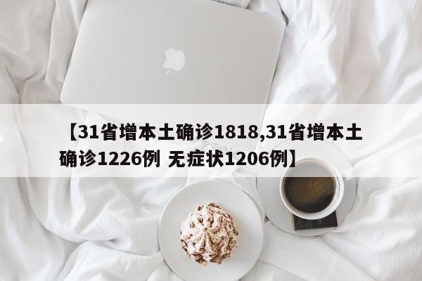 【31省增本土确诊1818,31省增本土确诊1226例 无症状1206例】