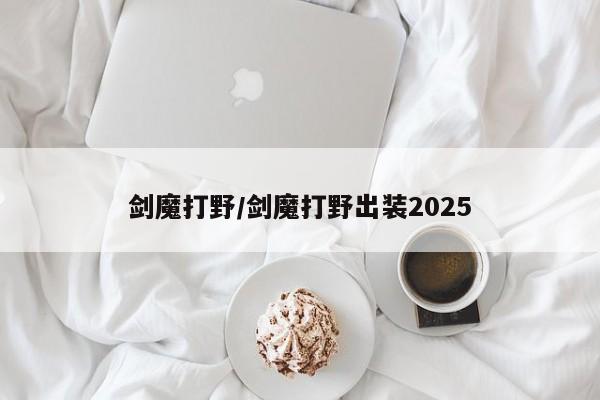 剑魔打野/剑魔打野出装2025