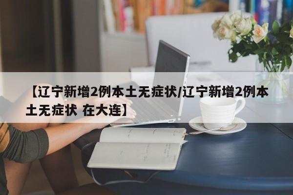 【辽宁新增2例本土无症状/辽宁新增2例本土无症状 在大连】