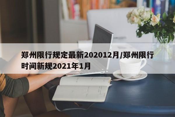 郑州限行规定最新202012月/郑州限行时间新规2021年1月