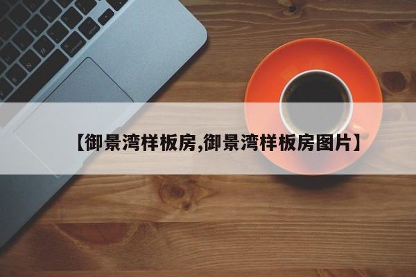 【御景湾样板房,御景湾样板房图片】