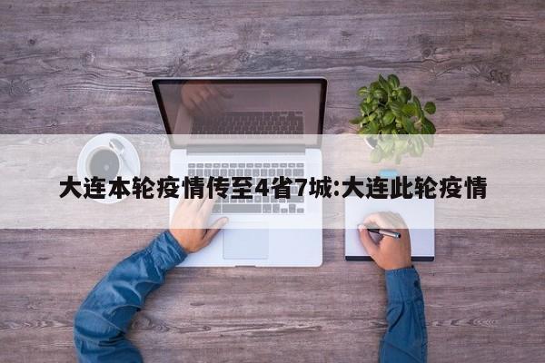 大连本轮疫情传至4省7城:大连此轮疫情