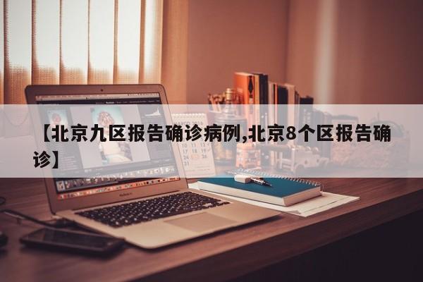 【北京九区报告确诊病例,北京8个区报告确诊】