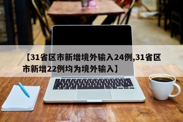 【31省区市新增境外输入24例,31省区市新增22例均为境外输入】