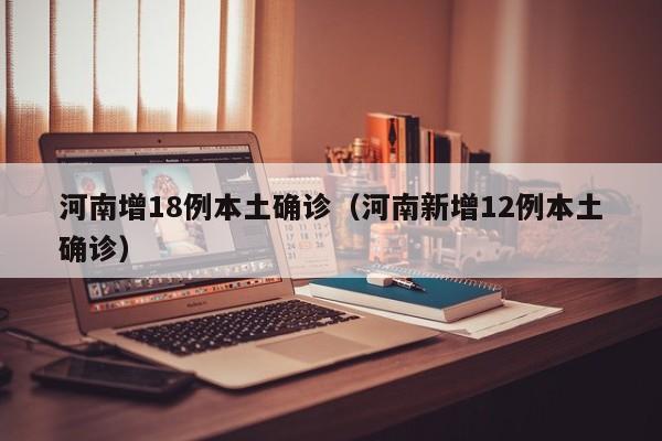 河南增18例本土确诊（河南新增12例本土确诊）