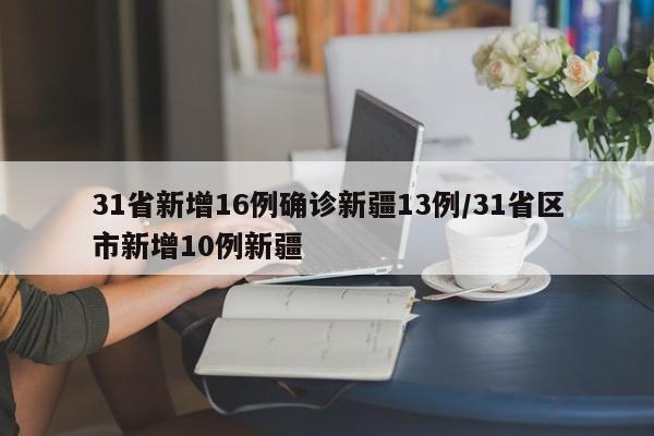 31省新增16例确诊新疆13例/31省区市新增10例新疆