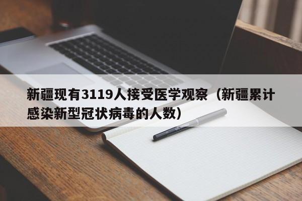 新疆现有3119人接受医学观察（新疆累计感染新型冠状病毒的人数）