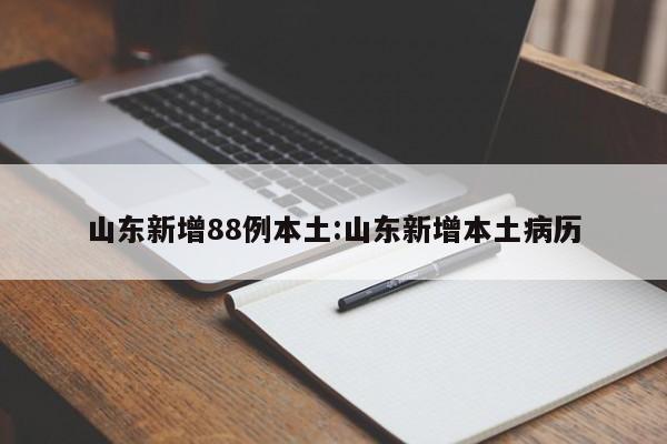 山东新增88例本土:山东新增本土病历