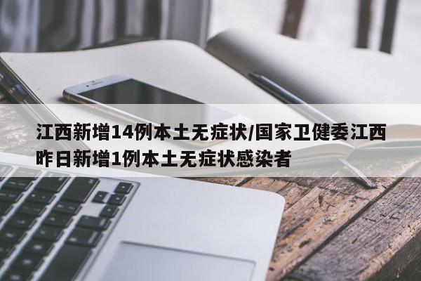 江西新增14例本土无症状/国家卫健委江西昨日新增1例本土无症状感染者