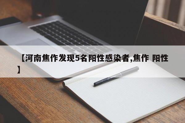 【河南焦作发现5名阳性感染者,焦作 阳性】