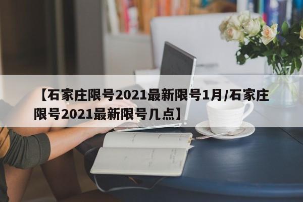 【石家庄限号2021最新限号1月/石家庄限号2021最新限号几点】