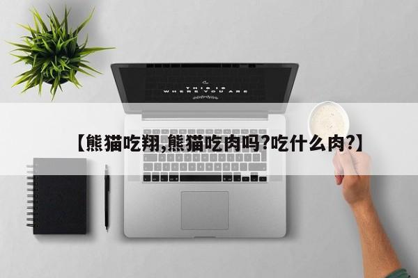 【熊猫吃翔,熊猫吃肉吗?吃什么肉?】
