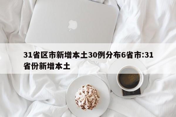 31省区市新增本土30例分布6省市:31省份新增本土
