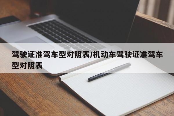 驾驶证准驾车型对照表/机动车驾驶证准驾车型对照表