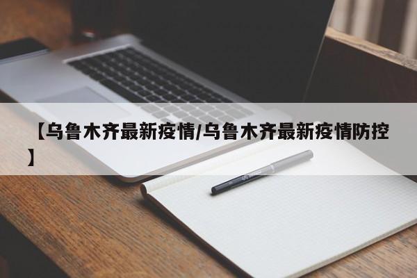 【乌鲁木齐最新疫情/乌鲁木齐最新疫情防控】