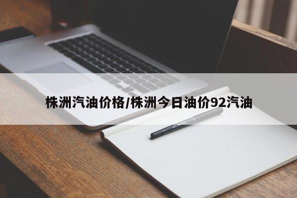 株洲汽油价格/株洲今日油价92汽油