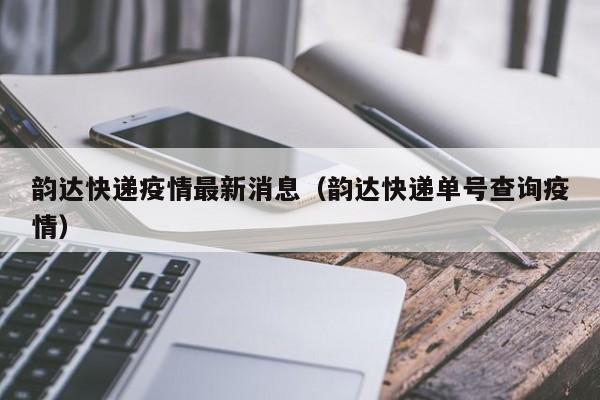 韵达快递疫情最新消息（韵达快递单号查询疫情）