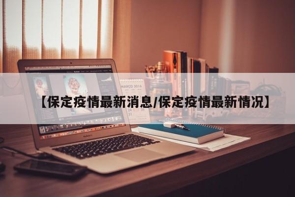 【保定疫情最新消息/保定疫情最新情况】