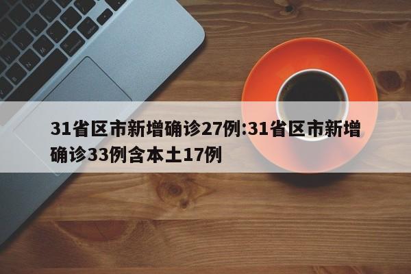 31省区市新增确诊27例:31省区市新增确诊33例含本土17例
