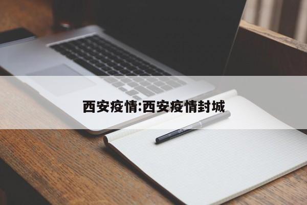西安疫情:西安疫情封城