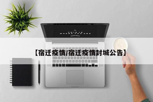 【宿迁疫情/宿迁疫情封城公告】