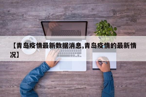 【青岛疫情最新数据消息,青岛疫情的最新情况】