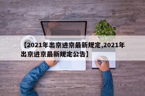 【2021年出京进京最新规定,2021年出京进京最新规定公告】