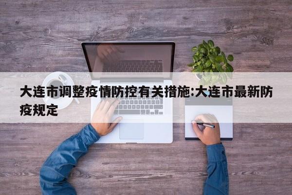 大连市调整疫情防控有关措施:大连市最新防疫规定