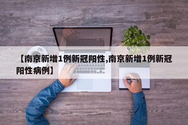 【南京新增1例新冠阳性,南京新增1例新冠阳性病例】
