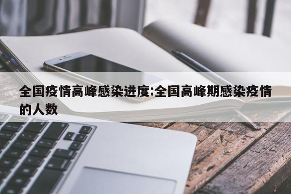 全国疫情高峰感染进度:全国高峰期感染疫情的人数