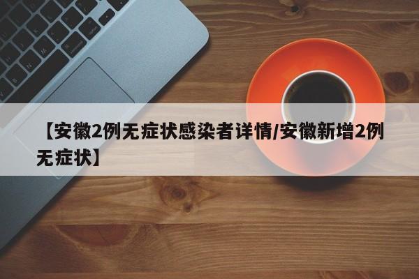 【安徽2例无症状感染者详情/安徽新增2例无症状】